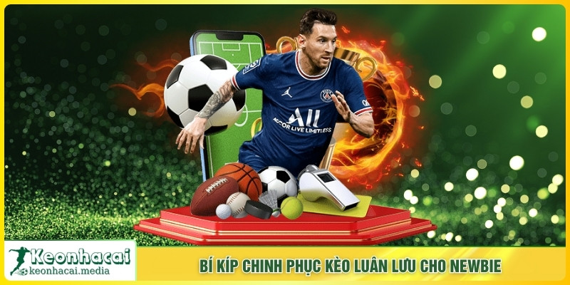 Bí kíp chinh phục kèo luân lưu cho newbie