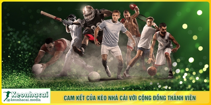 Cam kết của Kèo Nhà Cái với cộng đồng thành viên