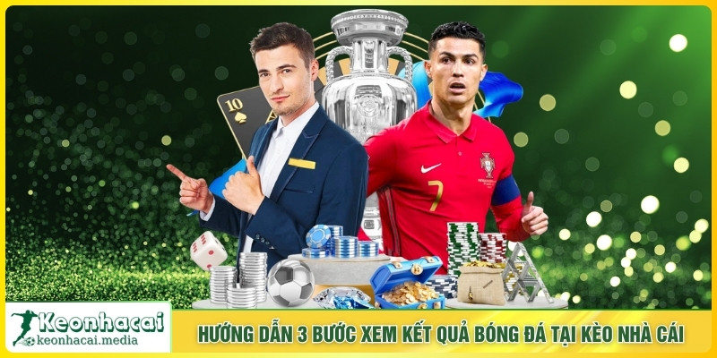 Hướng dẫn 3 bước xem kết quả bóng đá tại Kèo Nhà Cái