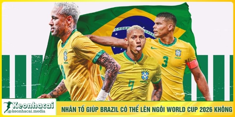 Nhân tố giúp Brazil có thể lên ngôi World Cup 2026 không