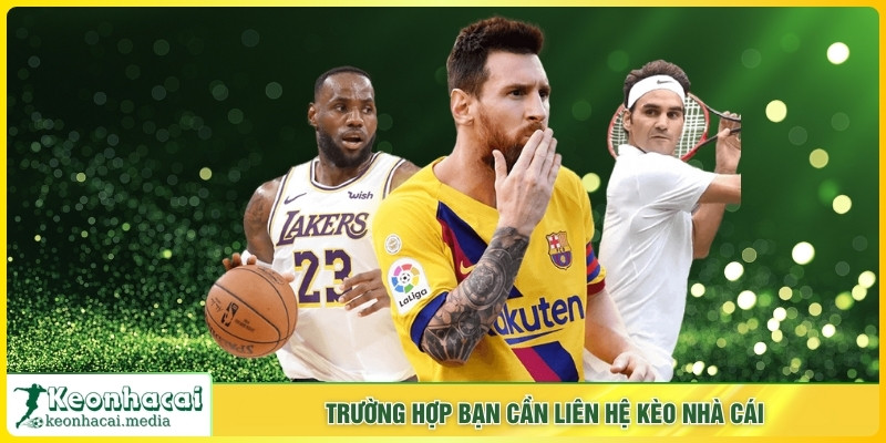 Trường hợp bạn cần liên hệ Kèo Nhà Cái